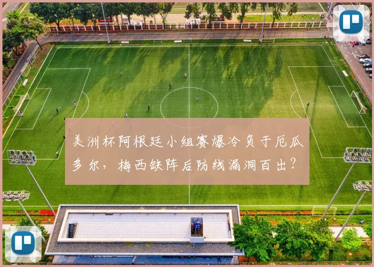 美洲杯阿根廷小组赛爆冷负于厄瓜多尔，梅西缺阵后防线漏洞百出？