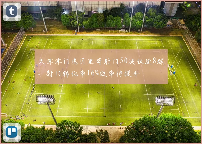 天津津门虎贝里奇射门50次仅进8球，射门转化率16%效率待提升